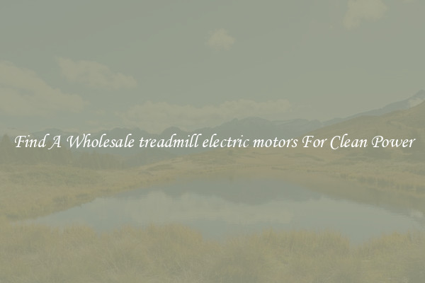 Find A Wholesale treadmill electric motors For Clean Power