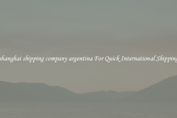 shanghai shipping company argentina For Quick International Shipping