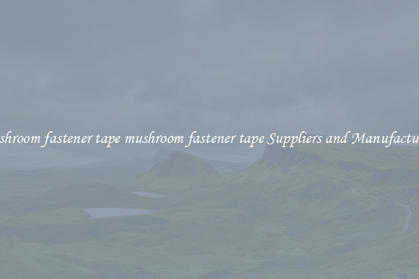 mushroom fastener tape mushroom fastener tape Suppliers and Manufacturers