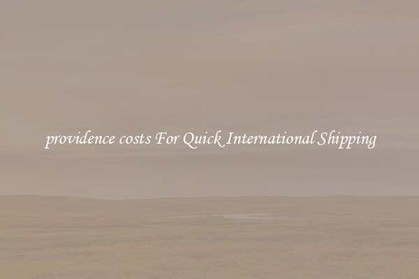 providence costs For Quick International Shipping