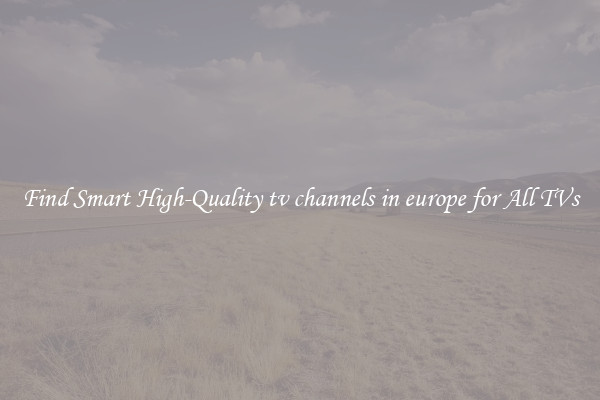 Find Smart High-Quality tv channels in europe for All TVs