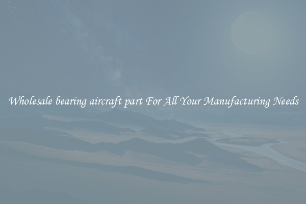 Wholesale bearing aircraft part For All Your Manufacturing Needs
