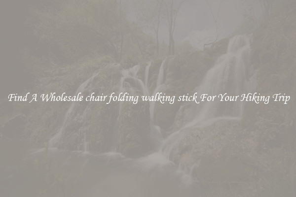 Find A Wholesale chair folding walking stick For Your Hiking Trip