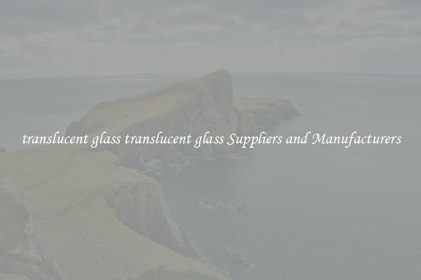 translucent glass translucent glass Suppliers and Manufacturers