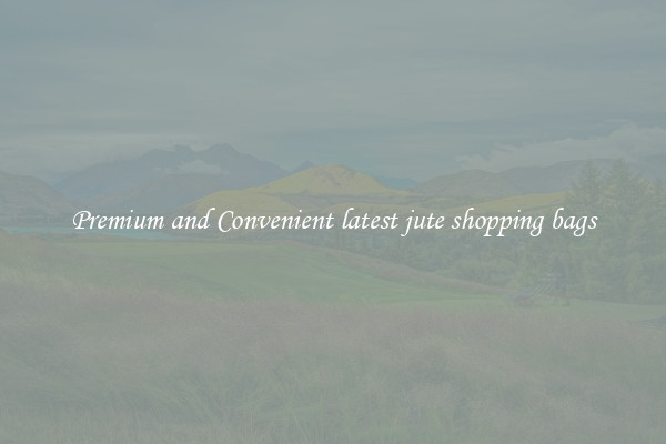 Premium and Convenient latest jute shopping bags