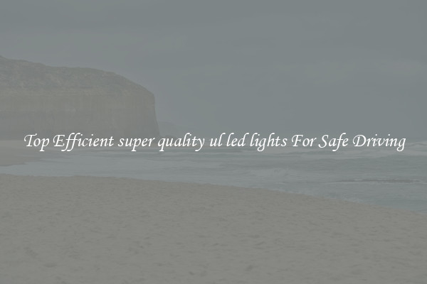 Top Efficient super quality ul led lights For Safe Driving