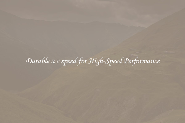 Durable a c speed for High-Speed Performance