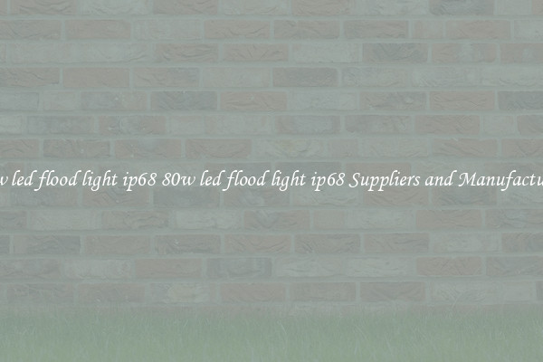 80w led flood light ip68 80w led flood light ip68 Suppliers and Manufacturers