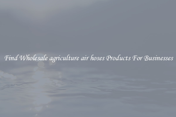 Find Wholesale agriculture air hoses Products For Businesses