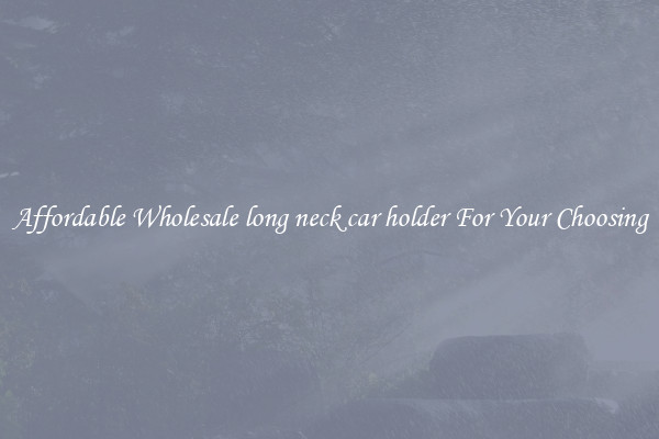 Affordable Wholesale long neck car holder For Your Choosing
