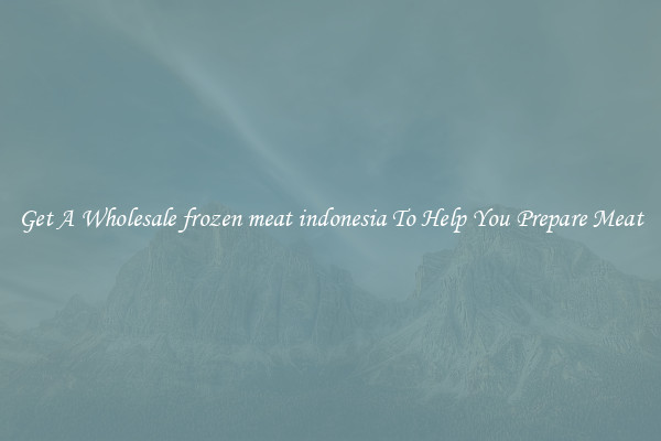 Get A Wholesale frozen meat indonesia To Help You Prepare Meat