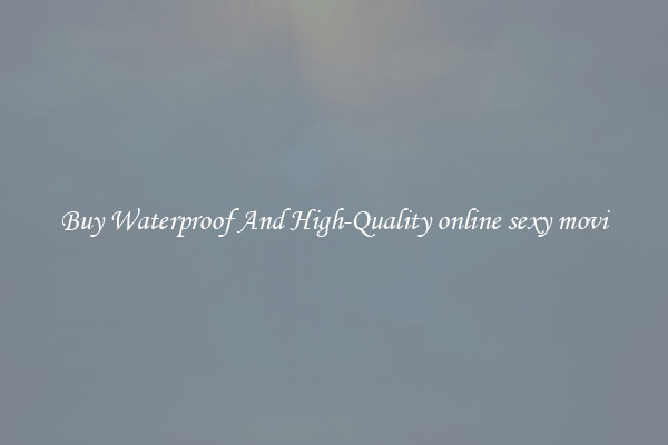Buy Waterproof And High-Quality online sexy movi