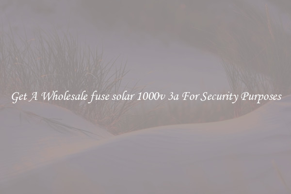 Get A Wholesale fuse solar 1000v 3a For Security Purposes