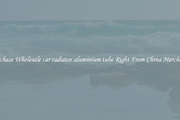 Purchase Wholesale car radiator aluminium tube Right From China Merchants