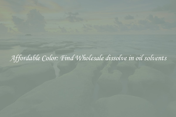 Affordable Color: Find Wholesale dissolve in oil solvents