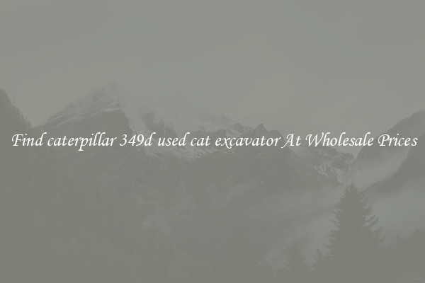 Find caterpillar 349d used cat excavator At Wholesale Prices