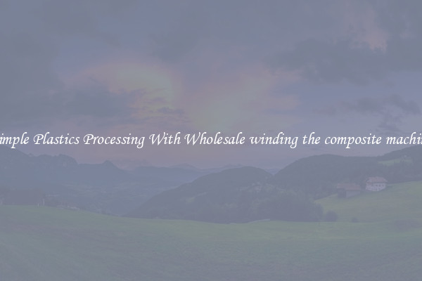 Simple Plastics Processing With Wholesale winding the composite machine