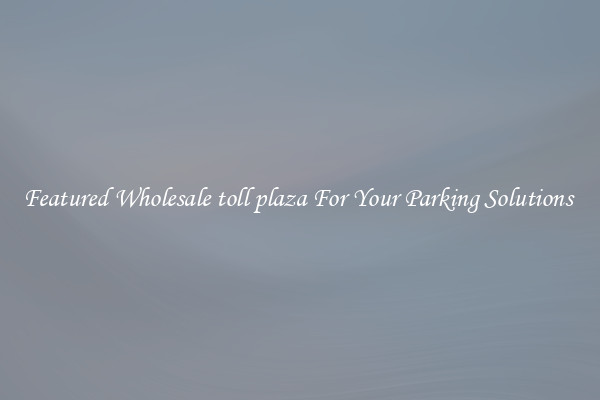 Featured Wholesale toll plaza For Your Parking Solutions 