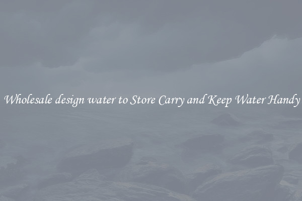 Wholesale design water to Store Carry and Keep Water Handy
