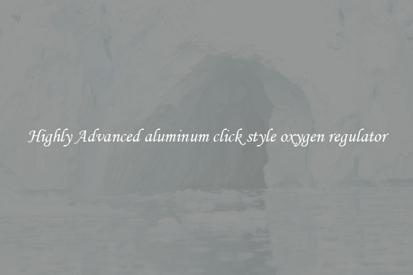 Highly Advanced aluminum click style oxygen regulator