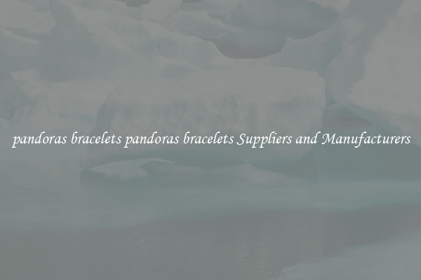 pandoras bracelets pandoras bracelets Suppliers and Manufacturers