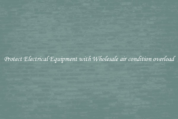 Protect Electrical Equipment with Wholesale air condition overload