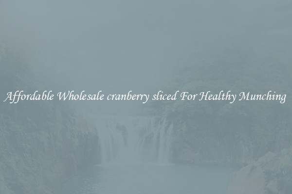 Affordable Wholesale cranberry sliced For Healthy Munching 