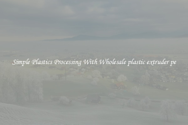 Simple Plastics Processing With Wholesale plastic extruder pe