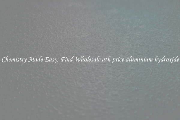 Chemistry Made Easy: Find Wholesale ath price aluminium hydroxide