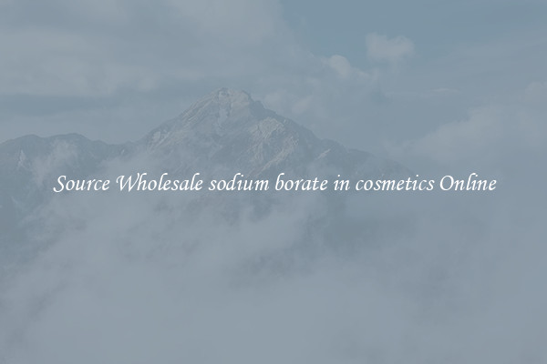 Source Wholesale sodium borate in cosmetics Online