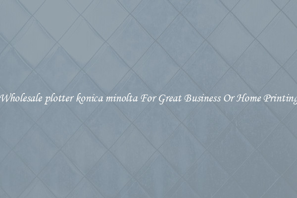 Wholesale plotter konica minolta For Great Business Or Home Printing