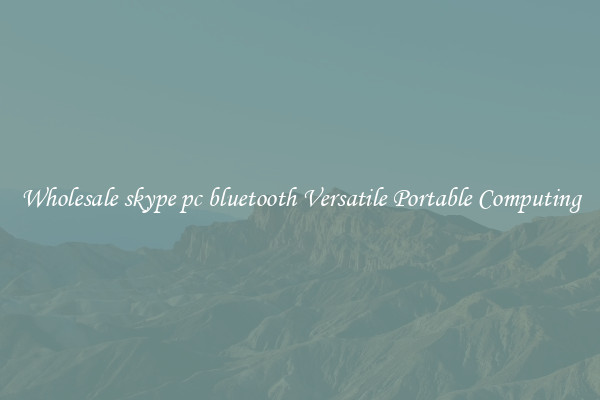 Wholesale skype pc bluetooth Versatile Portable Computing