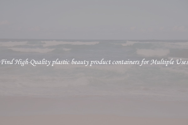Find High-Quality plastic beauty product containers for Multiple Uses