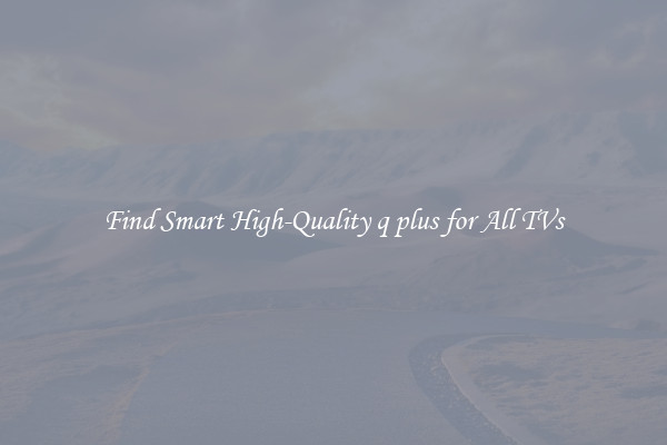 Find Smart High-Quality q plus for All TVs