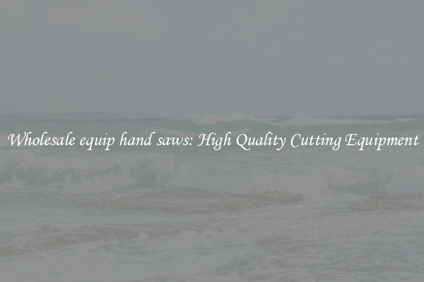 Wholesale equip hand saws: High Quality Cutting Equipment