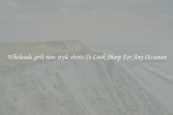 Wholesale girls new style shirts To Look Sharp For Any Occasion